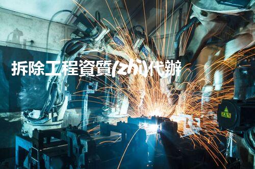 拆除工程資質(zhì)代辦的秘密：你知道多少？